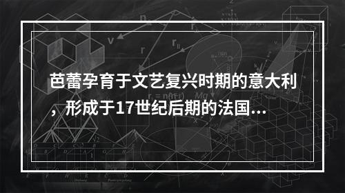 芭蕾孕育于文艺复兴时期的意大利，形成于17世纪后期的法国，1