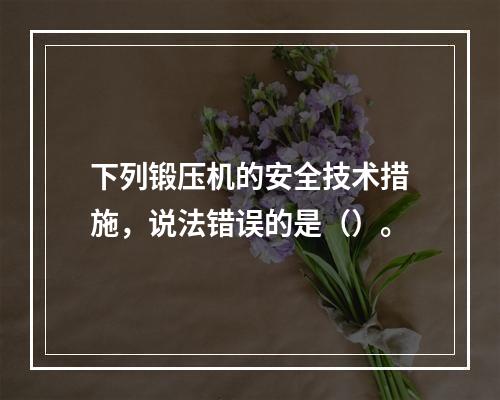 下列锻压机的安全技术措施，说法错误的是（）。