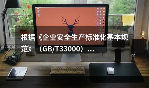 根据《企业安全生产标准化基本规范》（GB/T33000），结