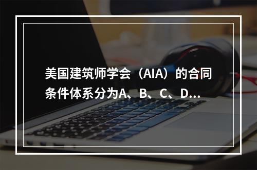 美国建筑师学会（AIA）的合同条件体系分为A、B、C、D、