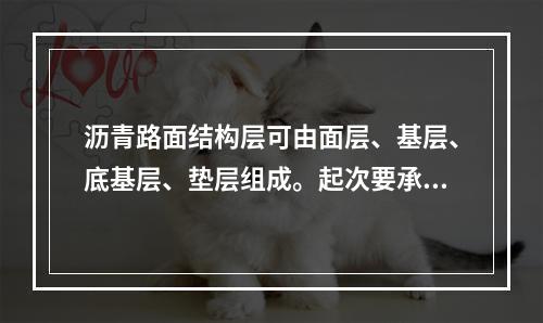 沥青路面结构层可由面层、基层、底基层、垫层组成。起次要承重作