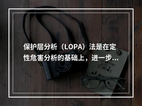 保护层分析（LOPA）法是在定性危害分析的基础上，进一步评估