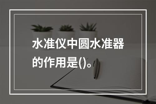 水准仪中圆水准器的作用是()。