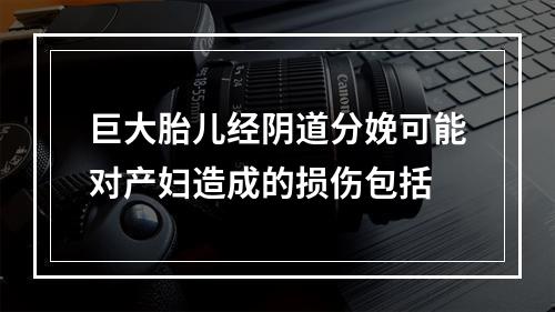 巨大胎儿经阴道分娩可能对产妇造成的损伤包括