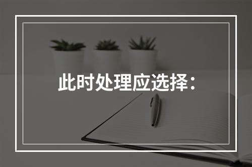 此时处理应选择：