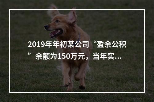 2019年年初某公司“盈余公积”余额为150万元，当年实现利