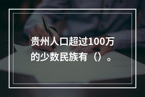 贵州人口超过100万的少数民族有（）。