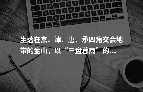 坐落在京、津、唐、承四角交会地带的盘山，以“三盘暮雨”的独特