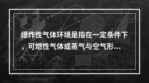 爆炸性气体环境是指在一定条件下，可燃性气体或蒸气与空气形成的