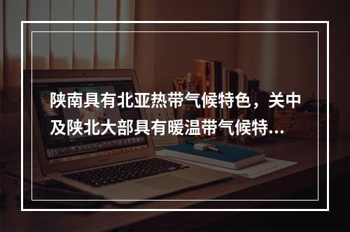 陕南具有北亚热带气候特色，关中及陕北大部具有暖温带气候特色，