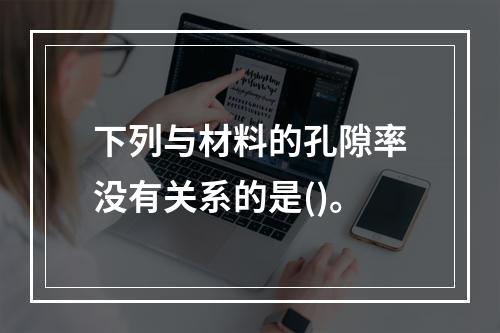 下列与材料的孔隙率没有关系的是()。