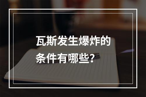 瓦斯发生爆炸的条件有哪些？