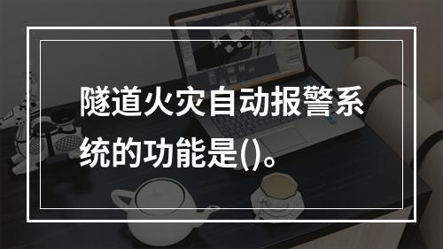 隧道火灾自动报警系统的功能是()。