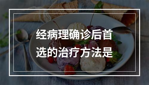 经病理确诊后首选的治疗方法是