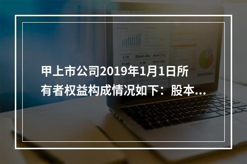 甲上市公司2019年1月1日所有者权益构成情况如下：股本15