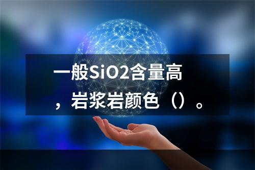 一般SiO2含量高，岩浆岩颜色（）。