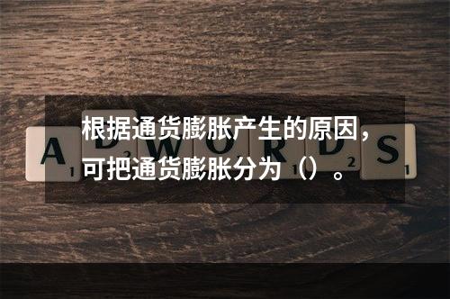 根据通货膨胀产生的原因，可把通货膨胀分为（）。