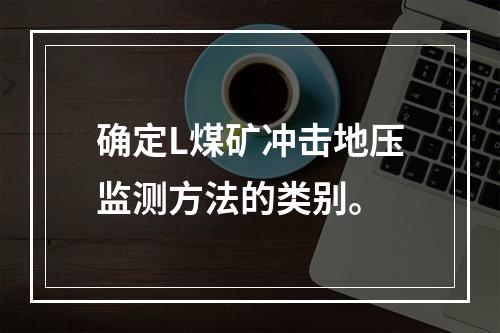 确定L煤矿冲击地压监测方法的类别。