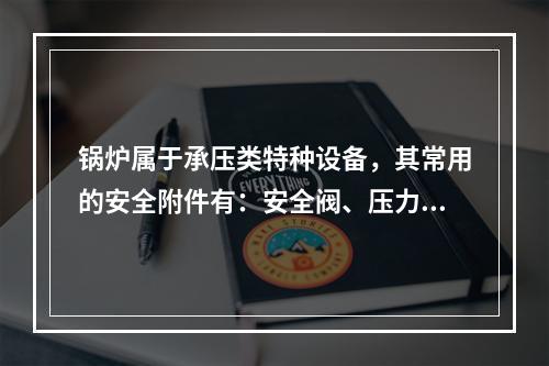 锅炉属于承压类特种设备，其常用的安全附件有：安全阀、压力表、