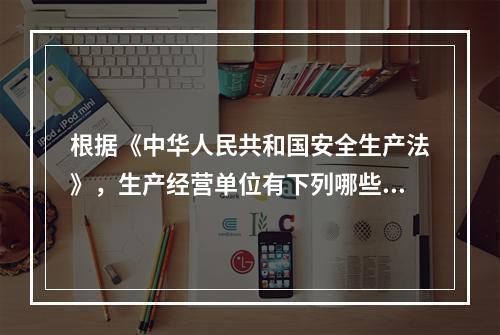 根据《中华人民共和国安全生产法》，生产经营单位有下列哪些行