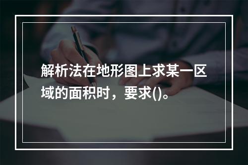 解析法在地形图上求某一区域的面积时，要求()。