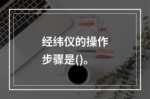 经纬仪的操作步骤是()。