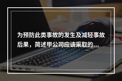 为预防此类事故的发生及减轻事故后果，简述甲公司应该采取的管理