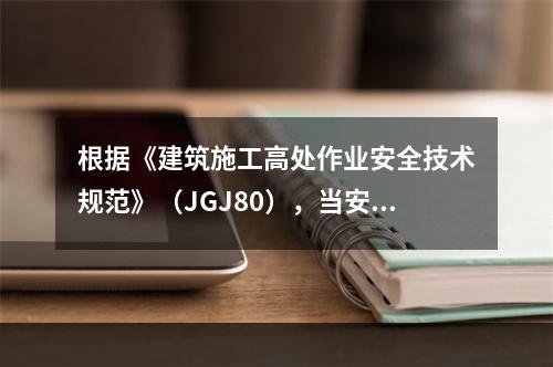 根据《建筑施工高处作业安全技术规范》（JGJ80），当安全防