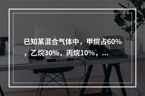 已知某混合气体中，甲烷占60%，乙烷30%，丙烷10%，各组