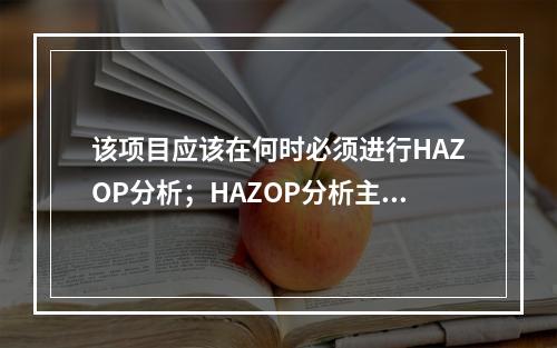 该项目应该在何时必须进行HAZOP分析；HAZOP分析主要是