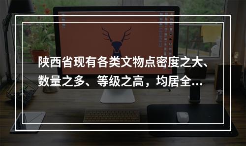 陕西省现有各类文物点密度之大、数量之多、等级之高，均居全国首