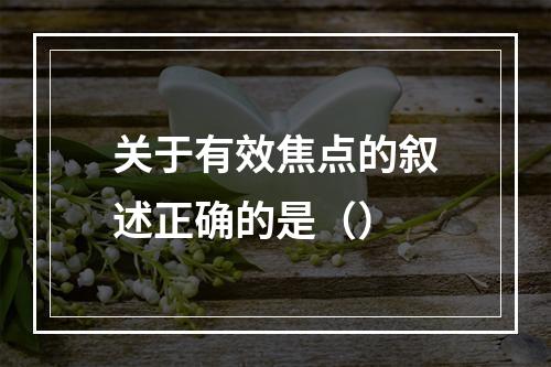 关于有效焦点的叙述正确的是（）