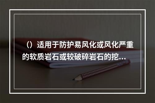 （）适用于防护易风化或风化严重的软质岩石或较破碎岩石的挖方边