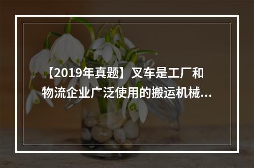 【2019年真题】叉车是工厂和物流企业广泛使用的搬运机械，