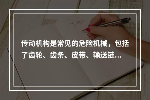 传动机构是常见的危险机械，包括了齿轮、齿条、皮带、输送链和链