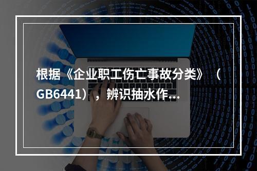 根据《企业职工伤亡事故分类》（GB6441），辨识抽水作业现