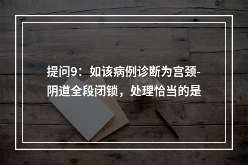 提问9：如该病例诊断为宫颈-阴道全段闭锁，处理恰当的是