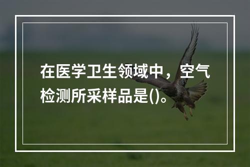 在医学卫生领域中，空气检测所采样品是()。