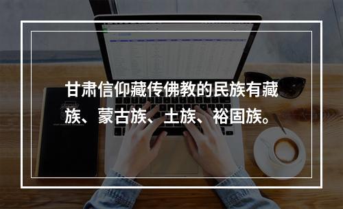 甘肃信仰藏传佛教的民族有藏族、蒙古族、土族、裕固族。