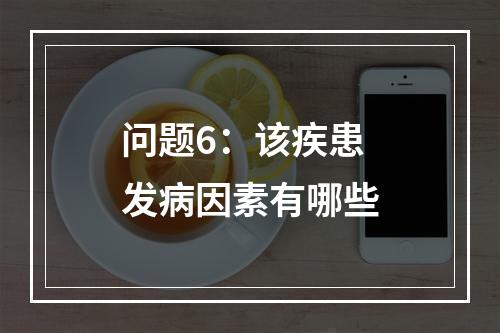 问题6：该疾患发病因素有哪些