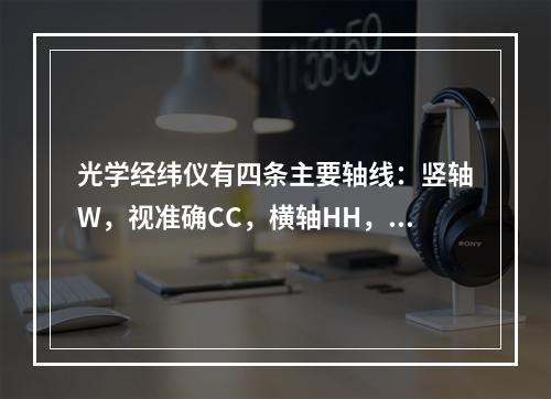 光学经纬仪有四条主要轴线：竖轴W，视准确CC，横轴HH，水准