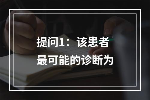 提问1：该患者最可能的诊断为