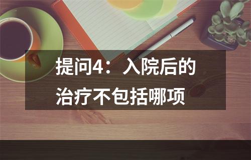 提问4：入院后的治疗不包括哪项