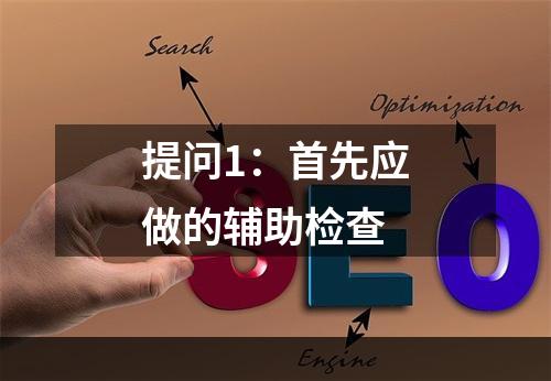 提问1：首先应做的辅助检查