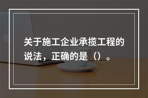 关于施工企业承揽工程的说法，正确的是（）。