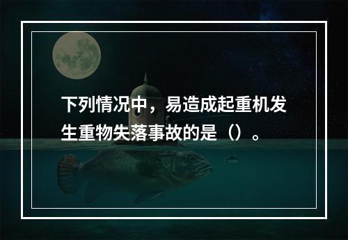 下列情况中，易造成起重机发生重物失落事故的是（）。