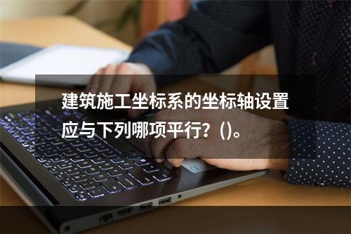 建筑施工坐标系的坐标轴设置应与下列哪项平行？()。