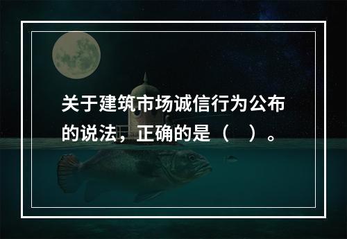 关于建筑市场诚信行为公布的说法，正确的是（　）。