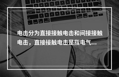 电击分为直接接触电击和间接接触电击，直接接触电击是指电气设备