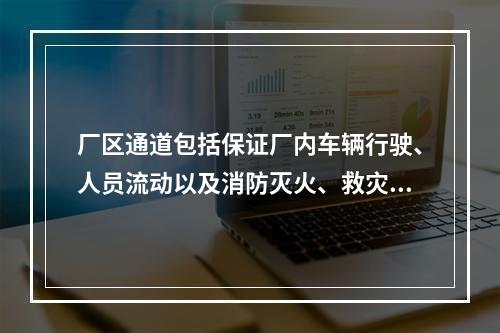 厂区通道包括保证厂内车辆行驶、人员流动以及消防灭火、救灾厂区